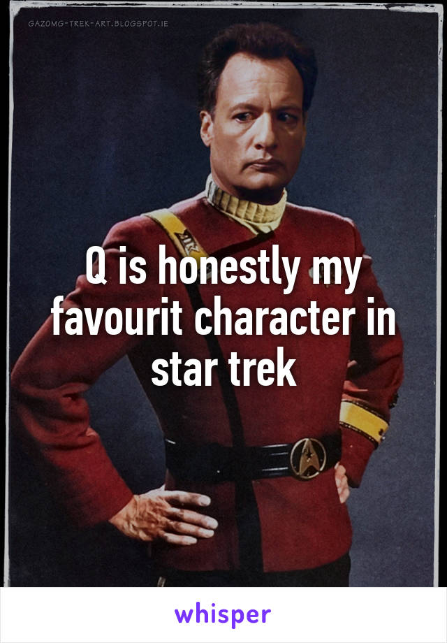 Q is honestly my favourit character in star trek