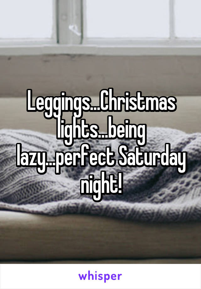 Leggings...Christmas lights...being lazy...perfect Saturday night!