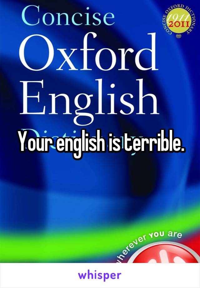 Your english is terrible.