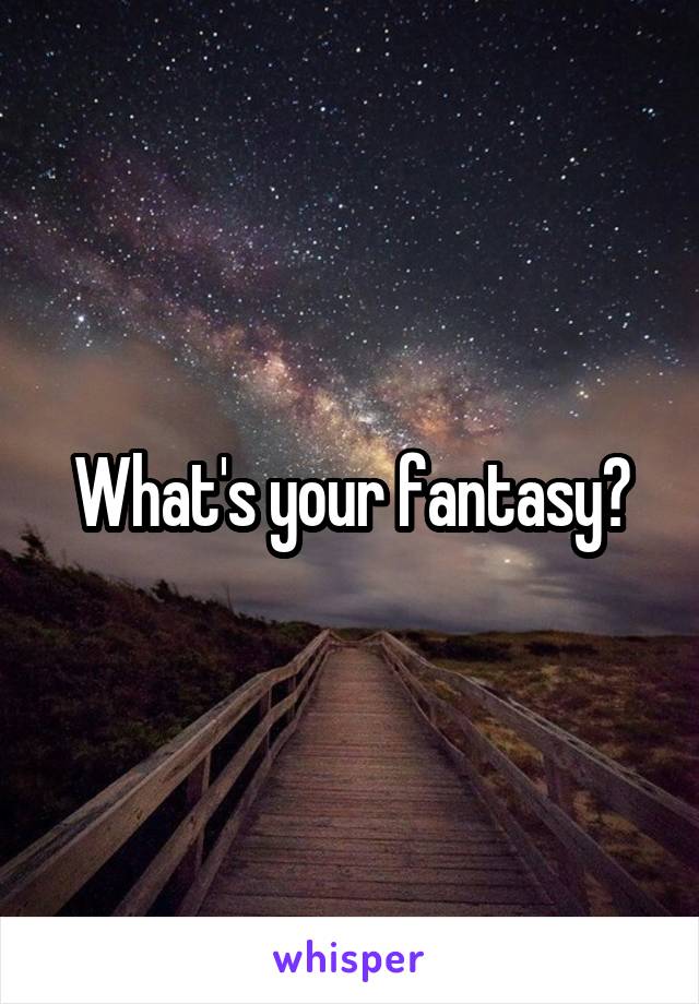 What's your fantasy?