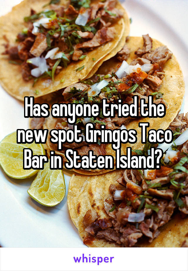Has anyone tried the new spot Gringos Taco Bar in Staten Island? 