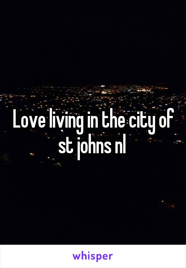 Love living in the city of st johns nl 