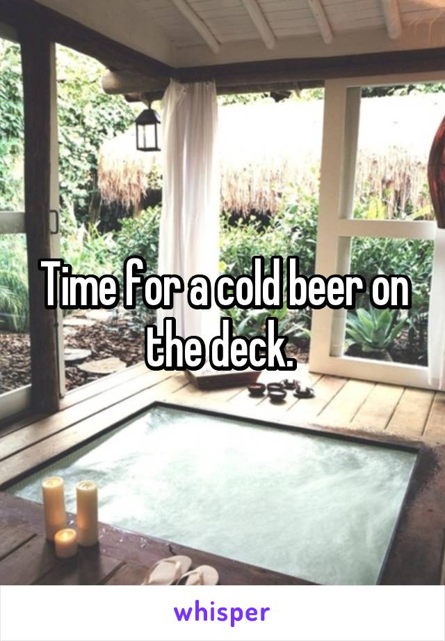 Time for a cold beer on the deck. 