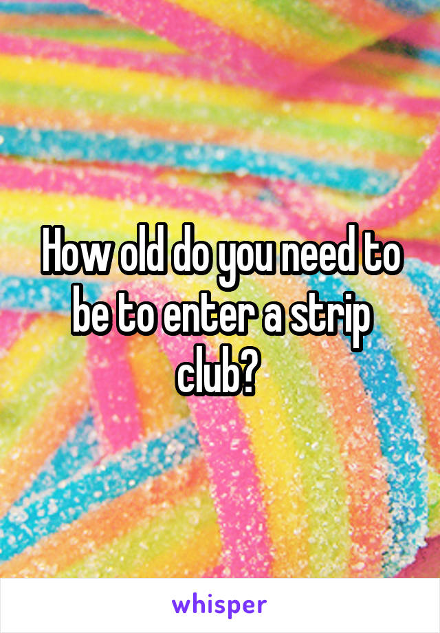 How old do you need to be to enter a strip club? 