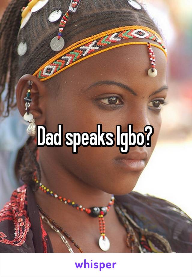 Dad speaks Igbo? 