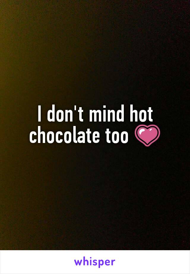 I don't mind hot chocolate too 💗