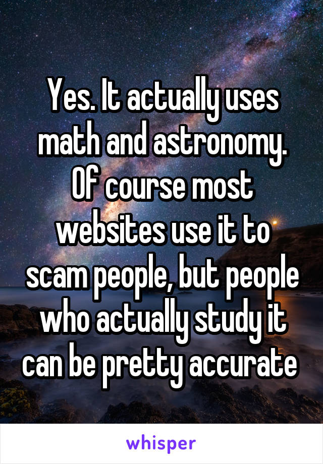 Yes. It actually uses math and astronomy. Of course most websites use it to scam people, but people who actually study it can be pretty accurate 