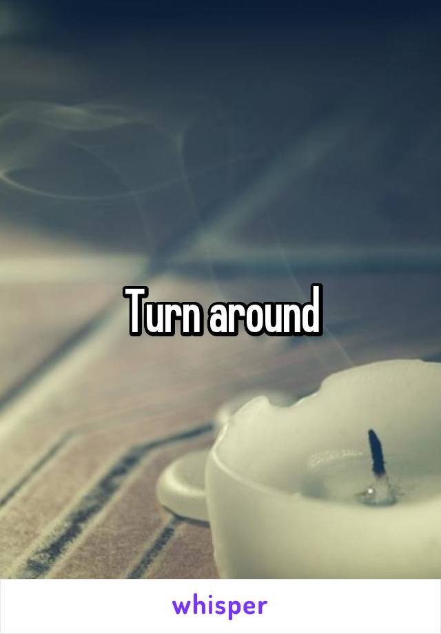 Turn around