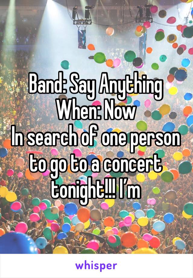 Band: Say Anything
When: Now
In search of one person to go to a concert tonight!!! I’m 