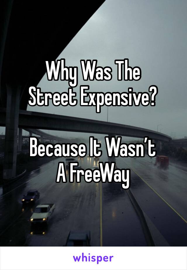 Why Was The Street Expensive?

Because It Wasn’t A FreeWay