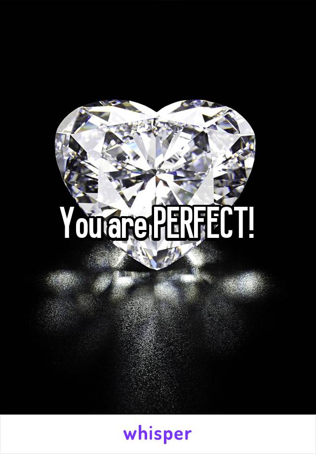 You are PERFECT! 