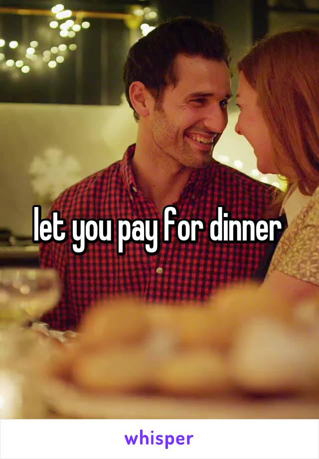 let you pay for dinner 