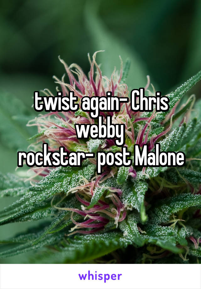 twist again- Chris webby 
rockstar- post Malone 