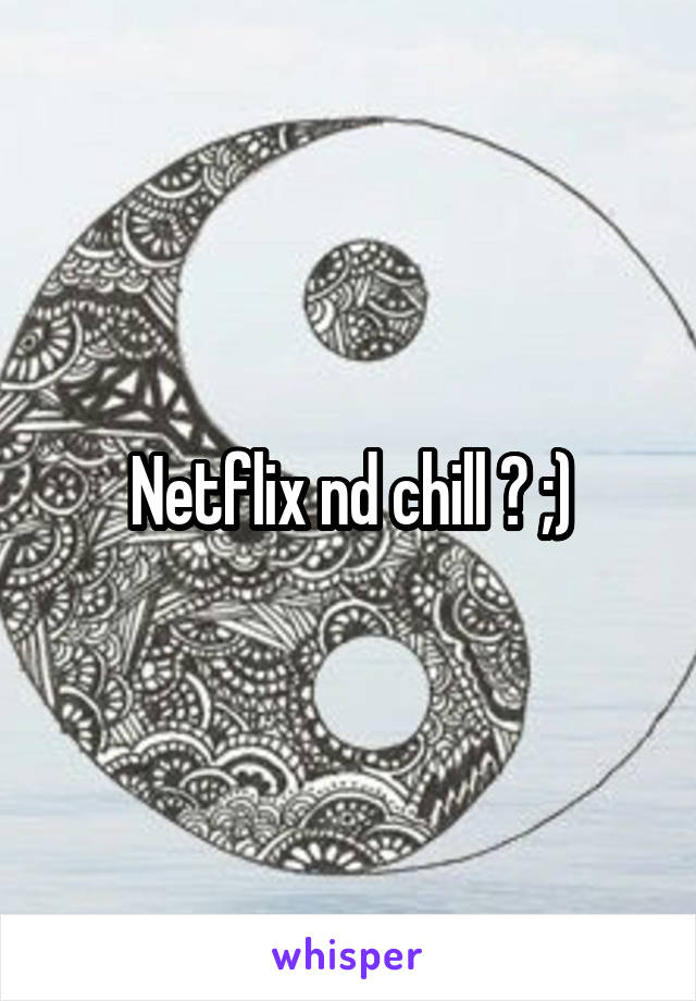 Netflix nd chill ? ;)