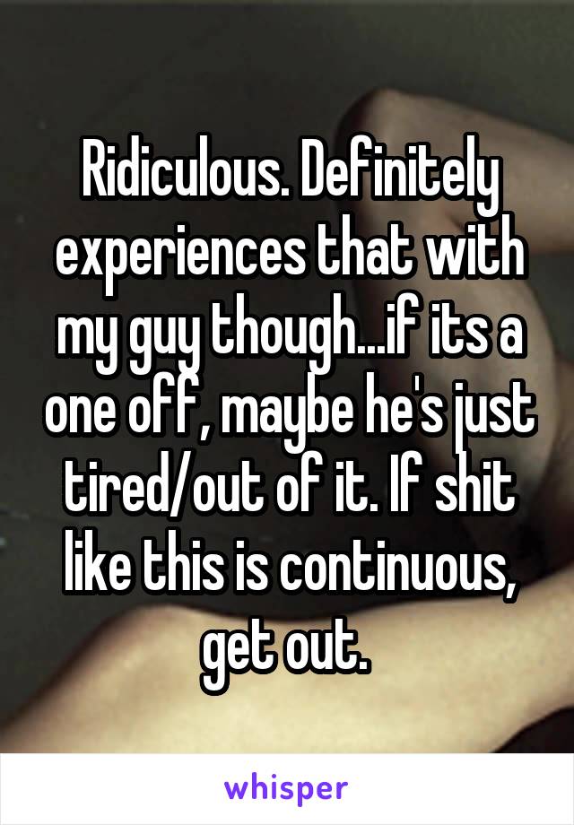 Ridiculous. Definitely experiences that with my guy though...if its a one off, maybe he's just tired/out of it. If shit like this is continuous, get out. 