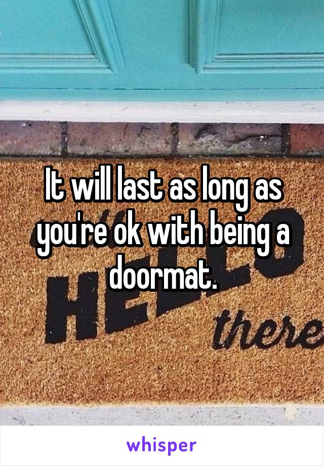 It will last as long as you're ok with being a doormat.