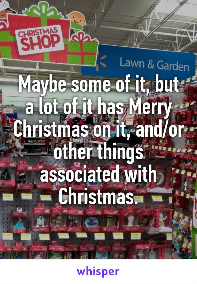 Maybe some of it, but a lot of it has Merry Christmas on it, and/or other things associated with Christmas.