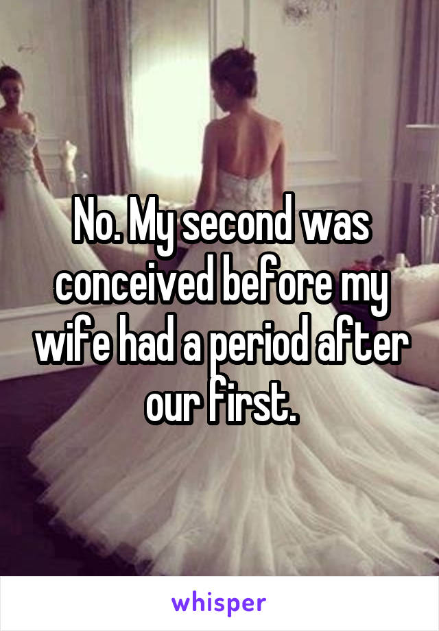 No. My second was conceived before my wife had a period after our first.