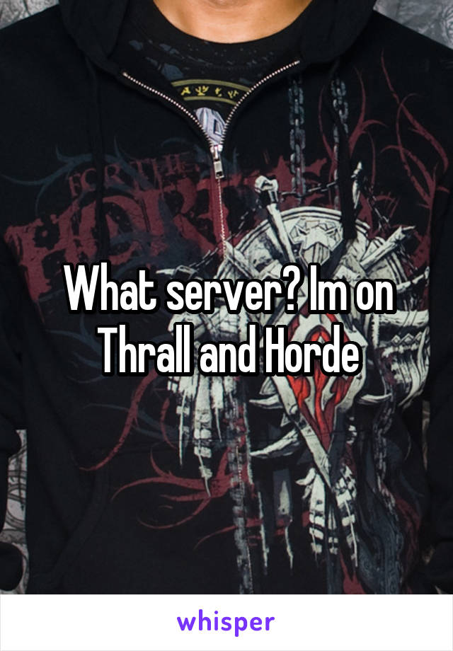 What server? Im on Thrall and Horde