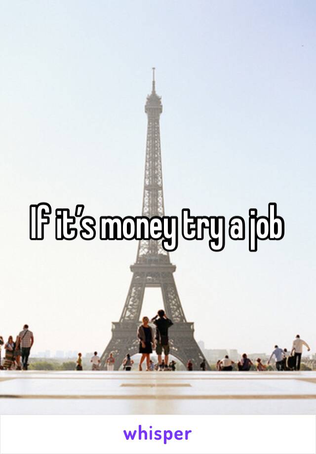 If it’s money try a job 