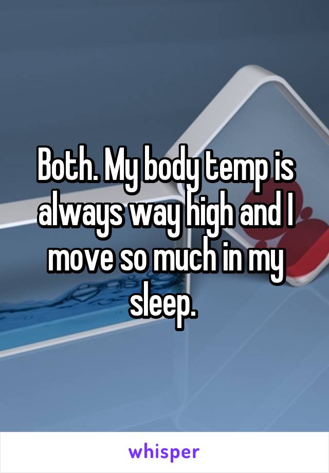 Both. My body temp is always way high and I move so much in my sleep. 
