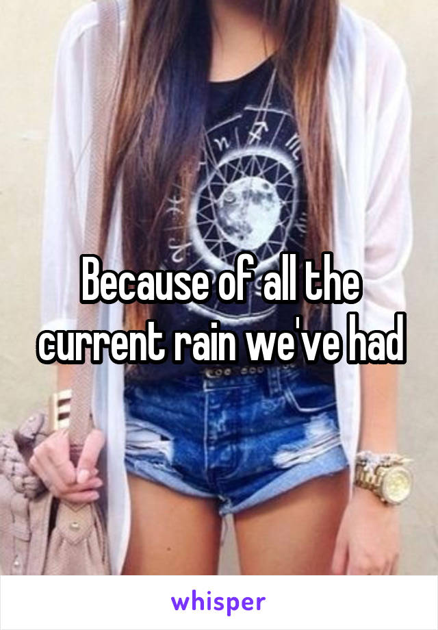 Because of all the current rain we've had