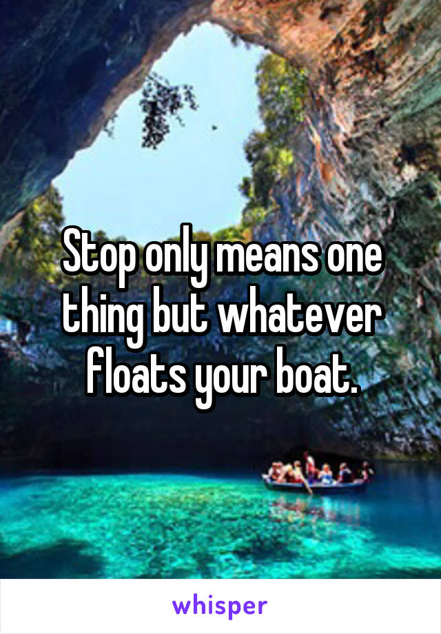 Stop only means one thing but whatever floats your boat.