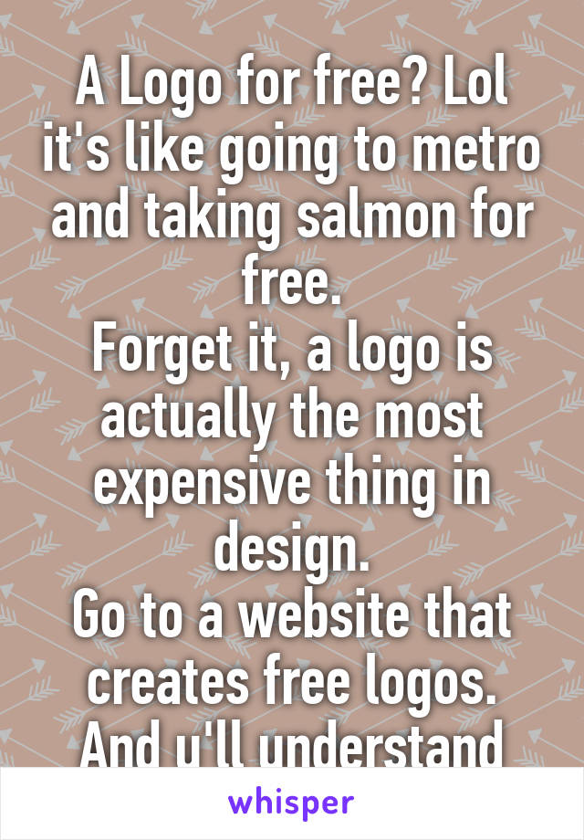A Logo for free? Lol it's like going to metro and taking salmon for free.
Forget it, a logo is actually the most expensive thing in design.
Go to a website that creates free logos.
And u'll understand