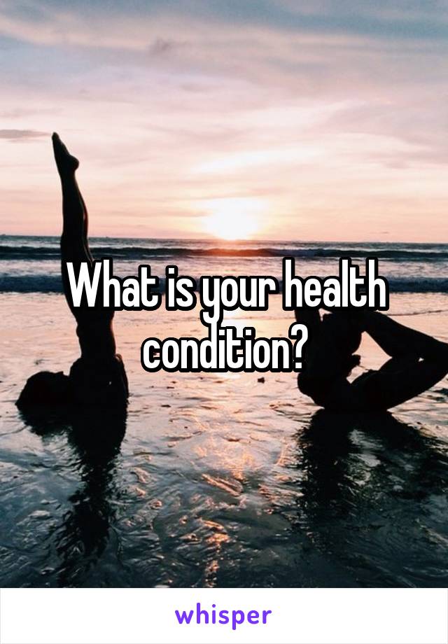 What is your health condition?