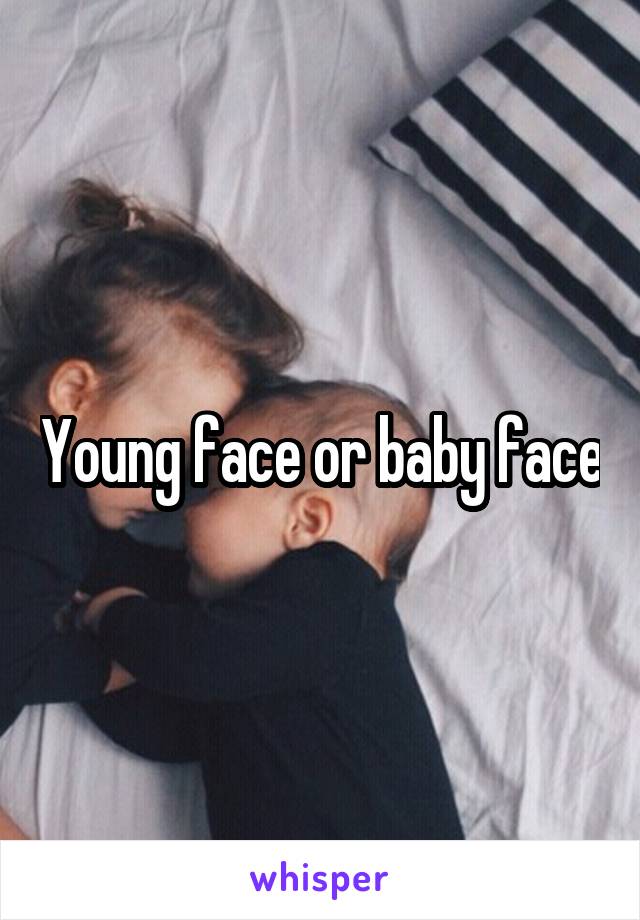 Young face or baby face