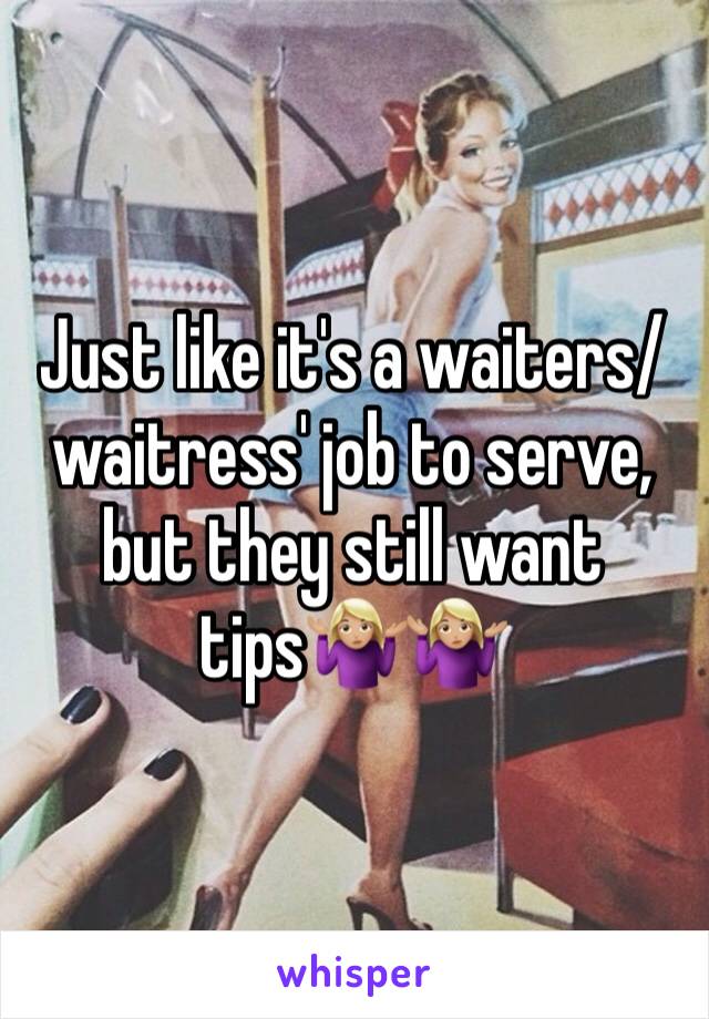 Just like it's a waiters/waitress' job to serve, but they still want tips🤷🏼‍♀️🤷🏼‍♀️