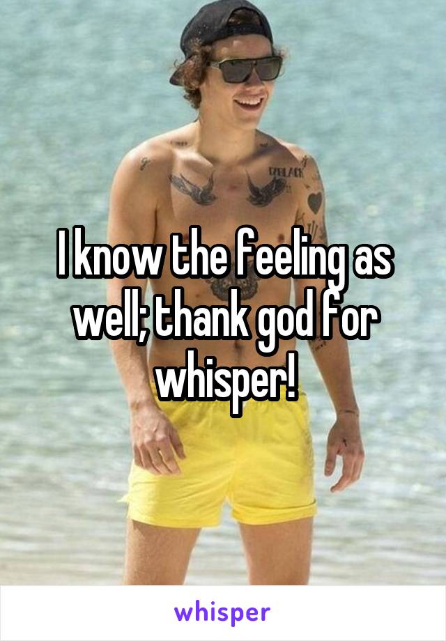 I know the feeling as well; thank god for whisper!