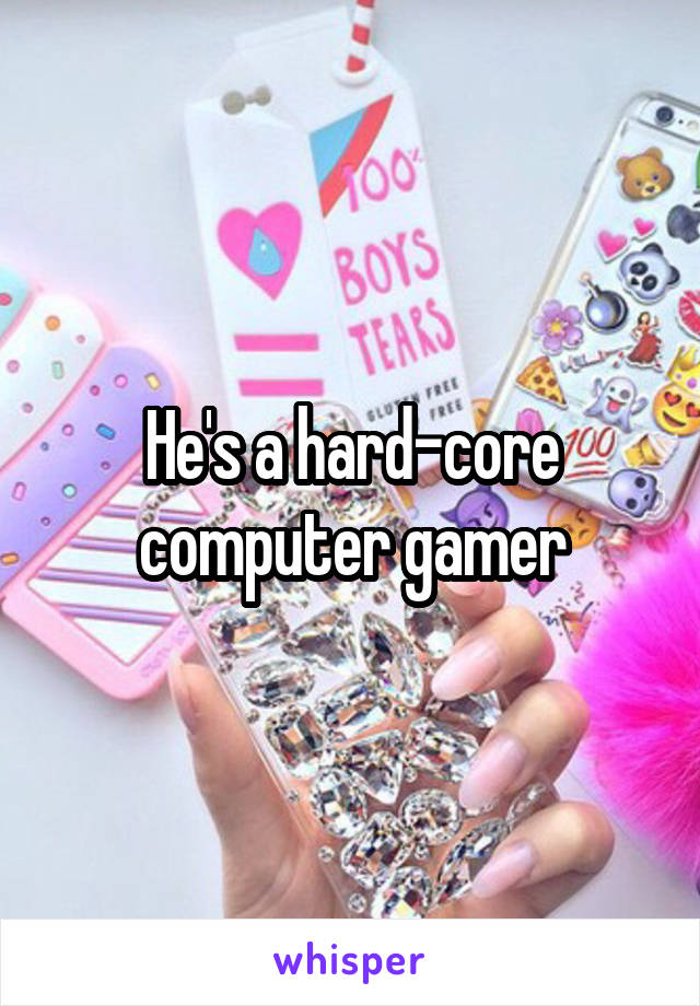 He's a hard-core computer gamer