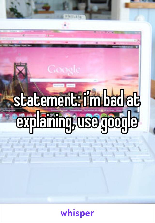 statement: i’m bad at explaining, use google 