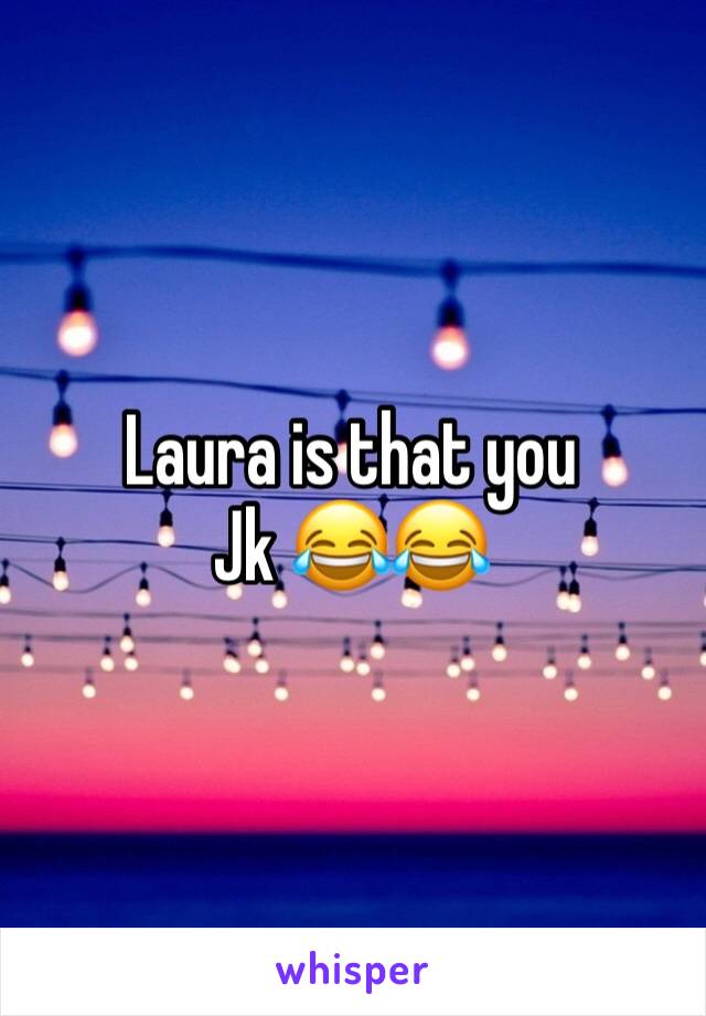 Laura is that you
Jk 😂😂