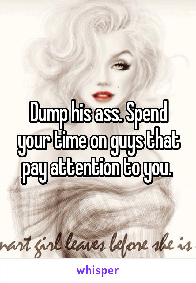 Dump his ass. Spend your time on guys that pay attention to you. 