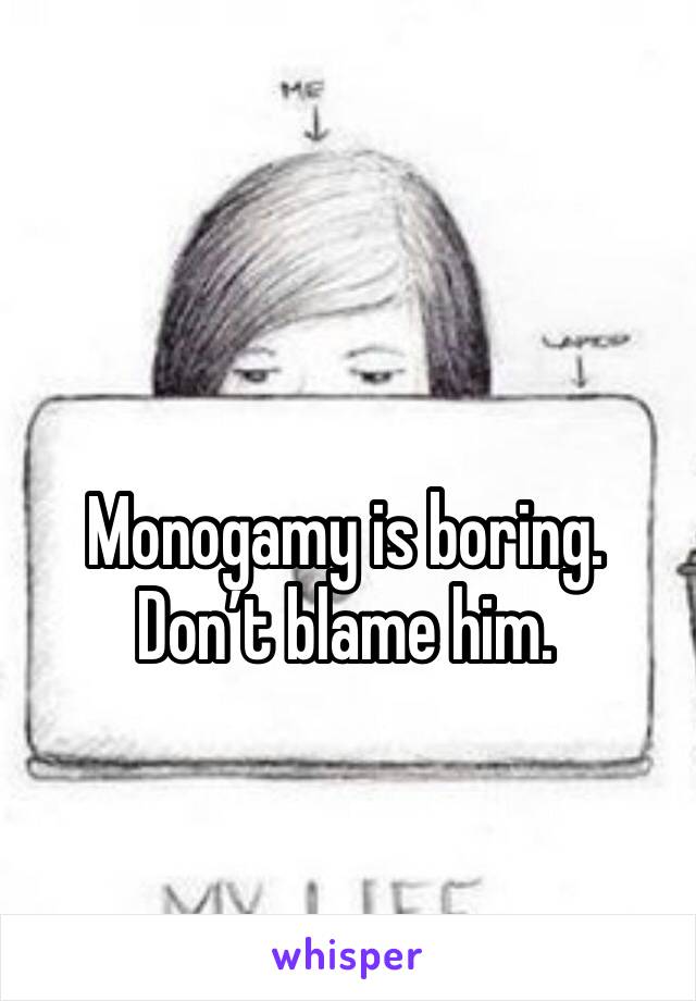 Monogamy is boring. Don’t blame him. 