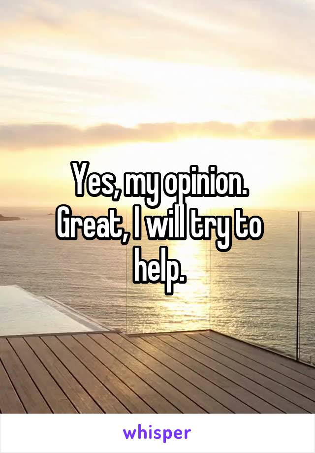 Yes, my opinion.
Great, I will try to help.