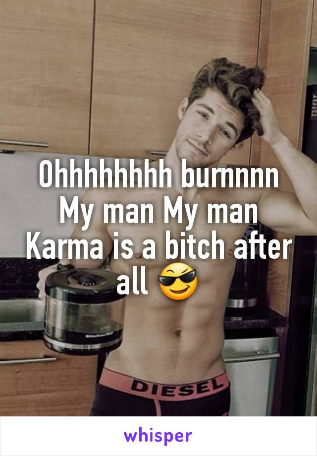 Ohhhhhhhh burnnnn
My man My man
Karma is a bitch after all 😎
