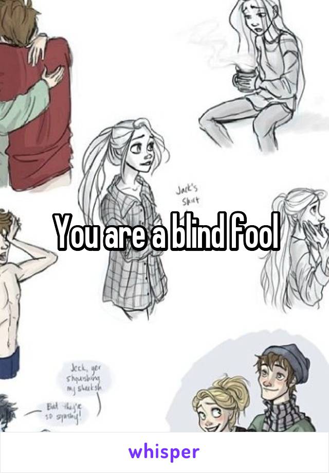 You are a blind fool