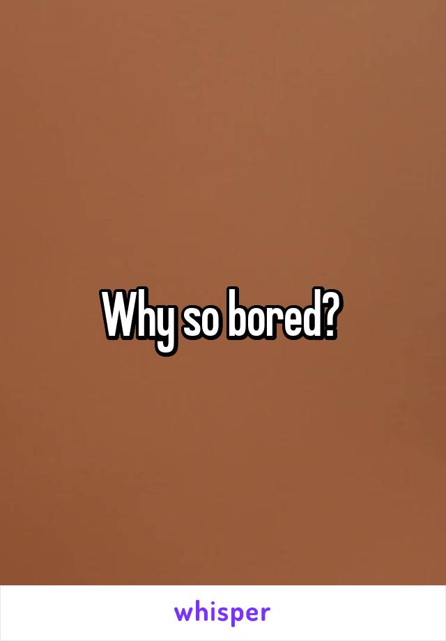Why so bored? 