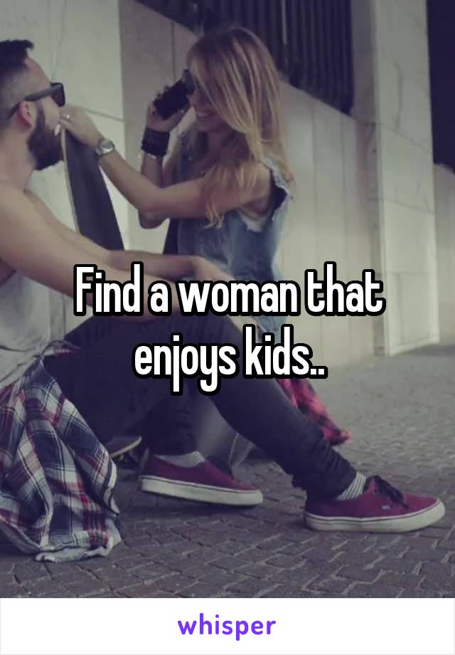 Find a woman that enjoys kids..