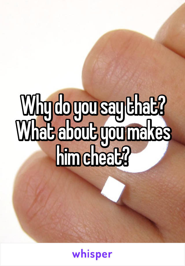 Why do you say that? What about you makes him cheat?