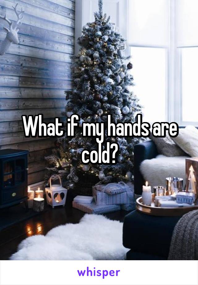 What if my hands are cold?