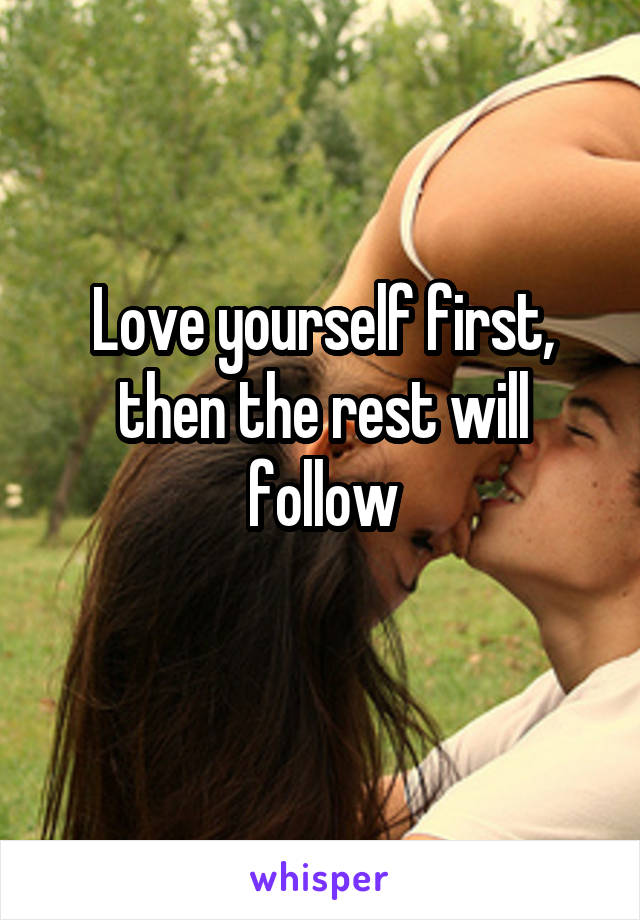 Love yourself first, then the rest will follow
