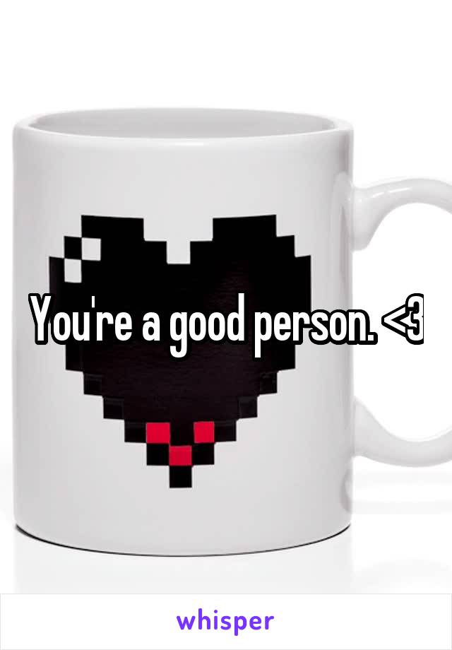 You're a good person. <3