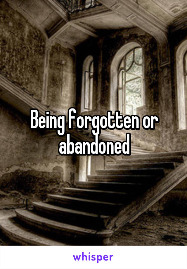Being forgotten or abandoned