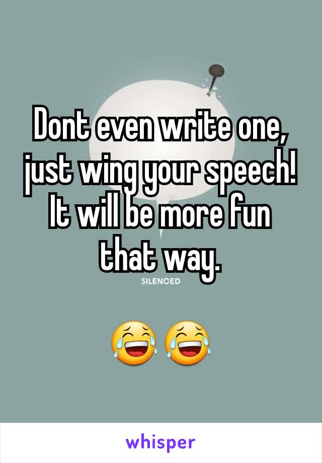 Dont even write one, just wing your speech! It will be more fun that way.

😂😂