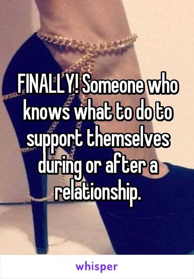 FINALLY! Someone who knows what to do to support themselves during or after a relationship.