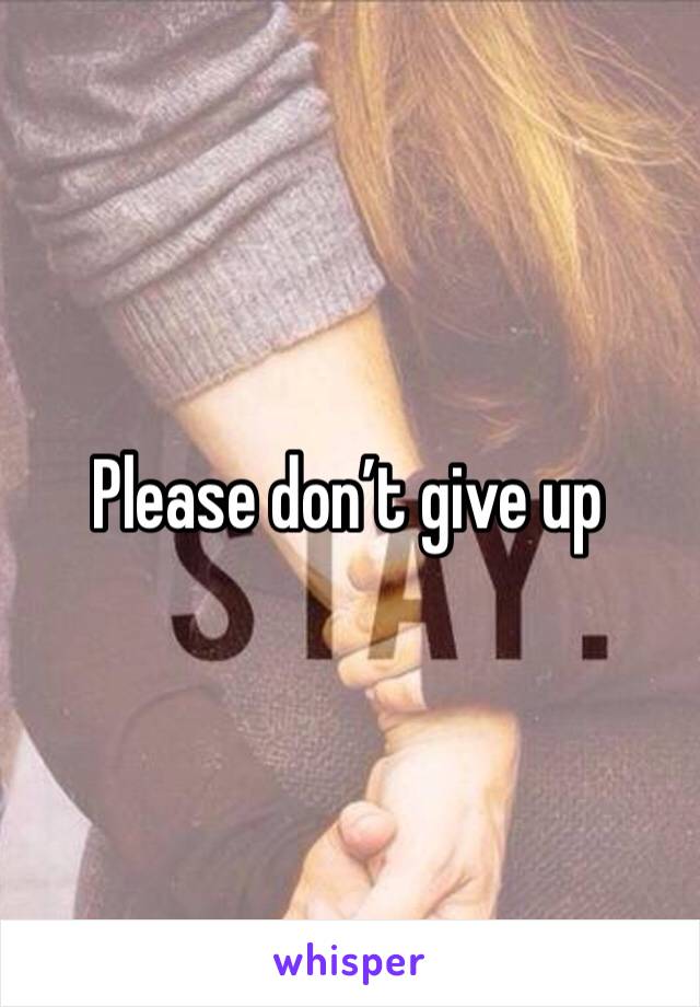 Please don’t give up